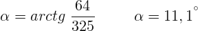 \[ \alpha =arctg\; \frac{64}{325}\; \; \; \; \;\; \;\; \; \alpha =11,1^{^{\circ}} \]