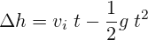 \[ \Delta h=v_{i}\; t-\frac{1}{2}g\; t^{2} \]