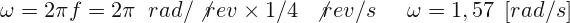 \[ \omega =2\pi f=2\pi \; \; rad/\not{rev} \times 1/4\; \; \not{rev}/s \; \; \; \; \; \omega =1,57\; \left [ rad/s\right ] \]